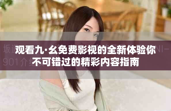观看九·幺免费影视的全新体验你不可错过的精彩内容指南
