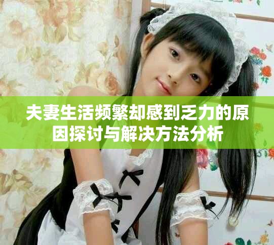 夫妻生活频繁却感到乏力的原因探讨与解决方法分析