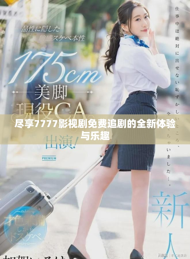 尽享7777影视剧免费追剧的全新体验与乐趣