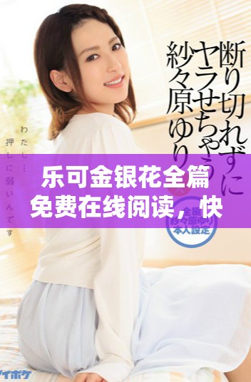 乐可金银花全篇免费在线阅读，快来体验这段精彩故事吧