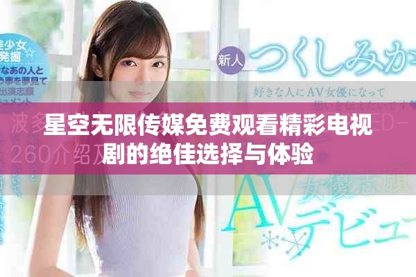 星空无限传媒免费观看精彩电视剧的绝佳选择与体验