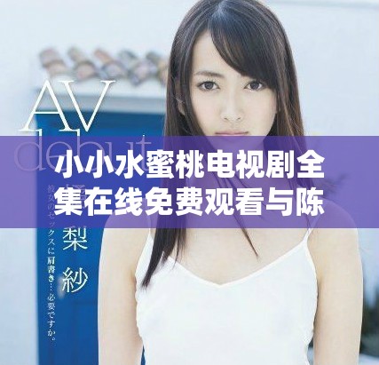 小小水蜜桃电视剧全集在线免费观看与陈情令同档期热播
