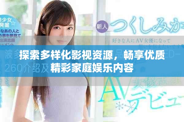 探索多样化影视资源，畅享优质精彩家庭娱乐内容