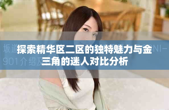 探索精华区二区的独特魅力与金三角的迷人对比分析