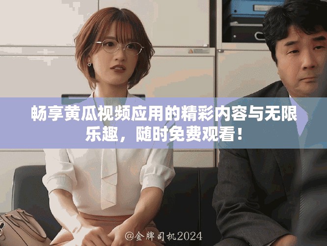 畅享黄瓜视频应用的精彩内容与无限乐趣，随时免费观看！