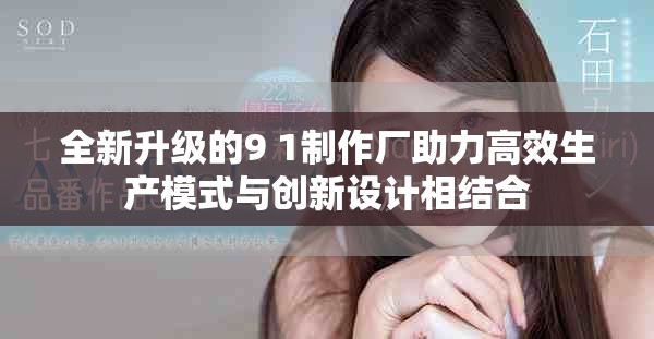 全新升级的9 1制作厂助力高效生产模式与创新设计相结合