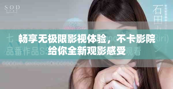 畅享无极限影视体验，不卡影院给你全新观影感受