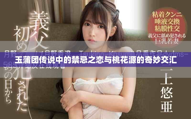 玉蒲团传说中的禁忌之恋与桃花源的奇妙交汇