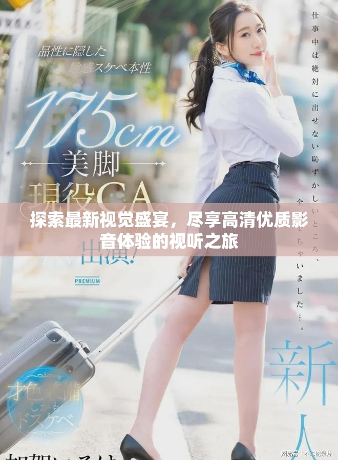 探索最新视觉盛宴，尽享高清优质影音体验的视听之旅