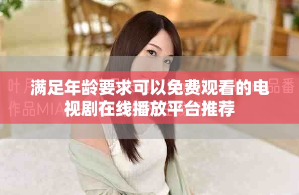 满足年龄要求可以免费观看的电视剧在线播放平台推荐
