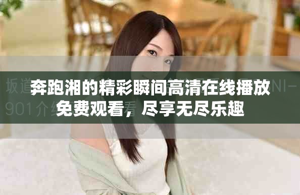 奔跑湘的精彩瞬间高清在线播放免费观看，尽享无尽乐趣
