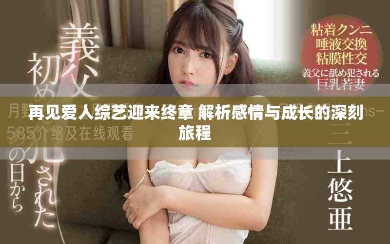 再见爱人综艺迎来终章 解析感情与成长的深刻旅程