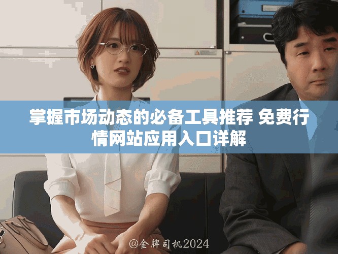 掌握市场动态的必备工具推荐 免费行情网站应用入口详解
