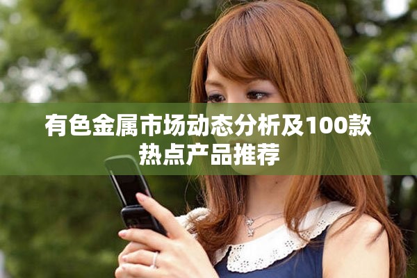 有色金属市场动态分析及100款热点产品推荐