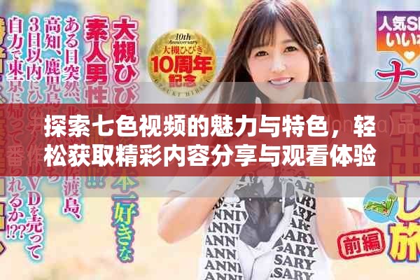 探索七色视频的魅力与特色，轻松获取精彩内容分享与观看体验