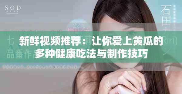 新鲜视频推荐：让你爱上黄瓜的多种健康吃法与制作技巧