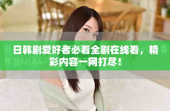 日韩剧爱好者必看全剧在线看，精彩内容一网打尽！