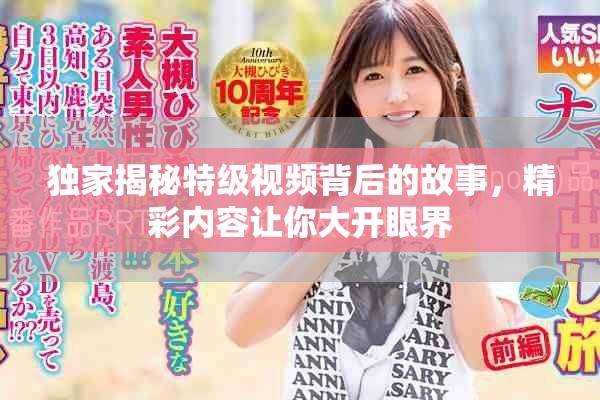 独家揭秘特级视频背后的故事，精彩内容让你大开眼界