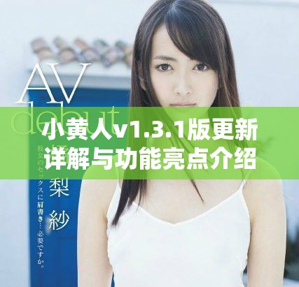小黄人v1.3.1版更新详解与功能亮点介绍