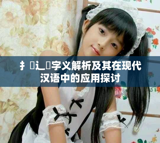 扌喿辶畐字义解析及其在现代汉语中的应用探讨