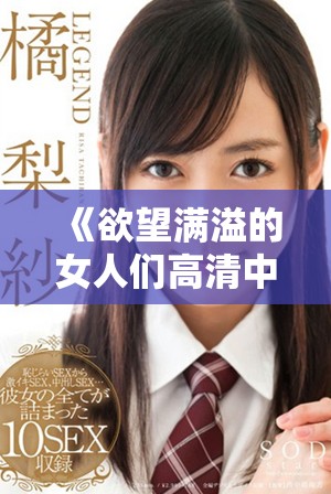 《欲望满溢的女人们高清中字版深度解析与讨论》