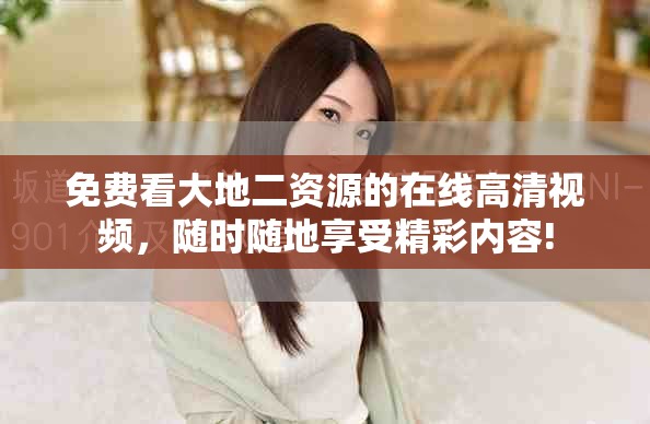 免费看大地二资源的在线高清视频，随时随地享受精彩内容!