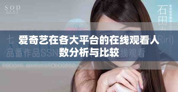 爱奇艺在各大平台的在线观看人数分析与比较
