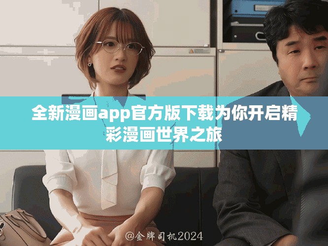 全新漫画app官方版下载为你开启精彩漫画世界之旅