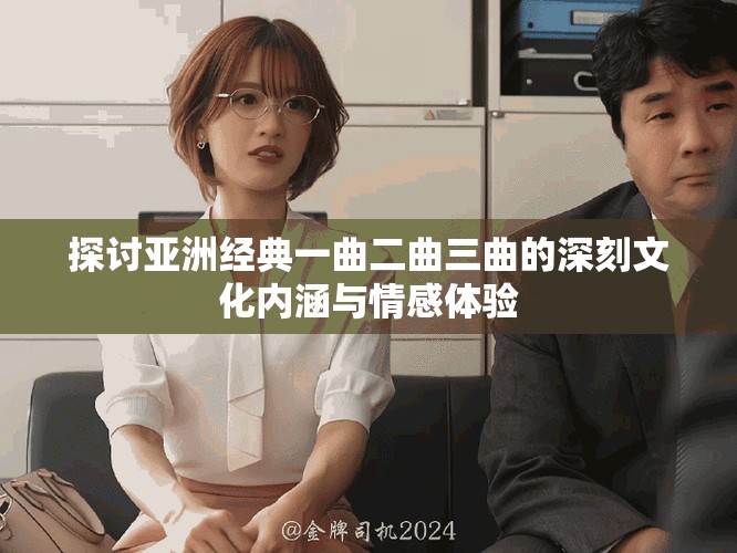 探讨亚洲经典一曲二曲三曲的深刻文化内涵与情感体验