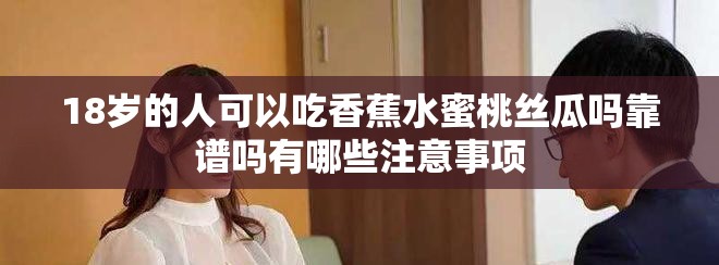 18岁的人可以吃香蕉水蜜桃丝瓜吗靠谱吗有哪些注意事项