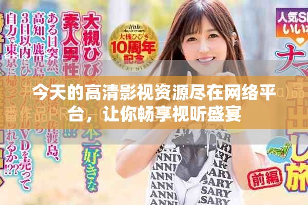 今天的高清影视资源尽在网络平台，让你畅享视听盛宴