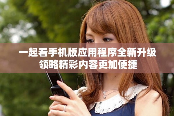 一起看手机版应用程序全新升级 领略精彩内容更加便捷