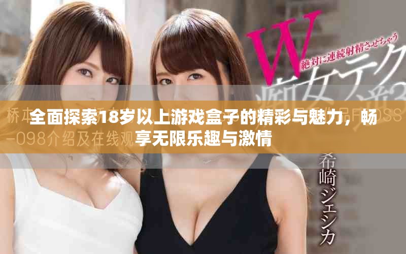 全面探索18岁以上游戏盒子的精彩与魅力，畅享无限乐趣与激情
