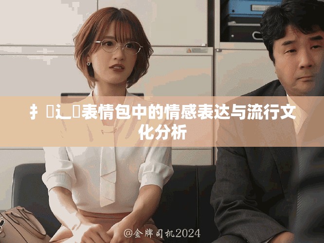 扌喿辶畐表情包中的情感表达与流行文化分析