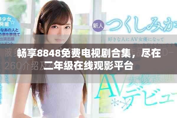 畅享8848免费电视剧合集，尽在二年级在线观影平台