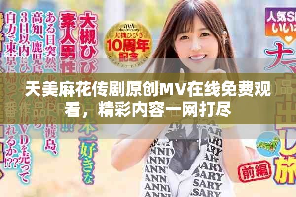 天美麻花传剧原创MV在线免费观看，精彩内容一网打尽