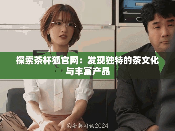 探索茶杯狐官网：发现独特的茶文化与丰富产品