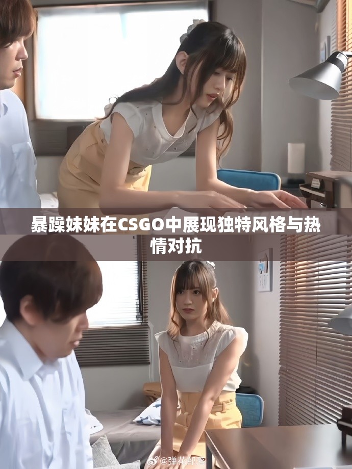 暴躁妹妹在CSGO中展现独特风格与热情对抗