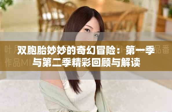 双胞胎妙妙的奇幻冒险：第一季与第二季精彩回顾与解读