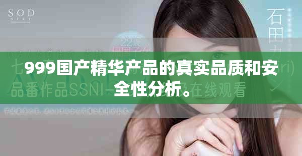 999国产精华产品的真实品质和安全性分析。