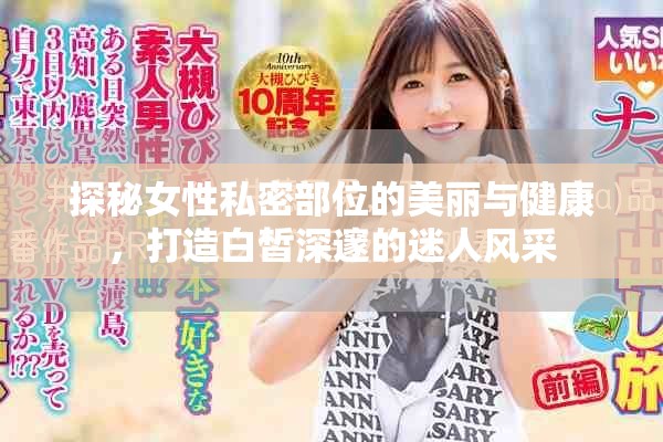 探秘女性私密部位的美丽与健康，打造白皙深邃的迷人风采