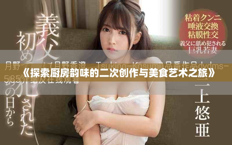 《探索厨房韵味的二次创作与美食艺术之旅》