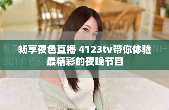 畅享夜色直播 4123tv带你体验最精彩的夜晚节目
