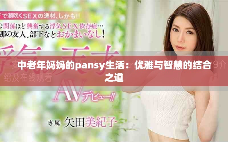 中老年妈妈的pansy生活：优雅与智慧的结合之道