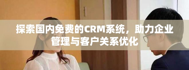 探索国内免费的CRM系统，助力企业管理与客户关系优化