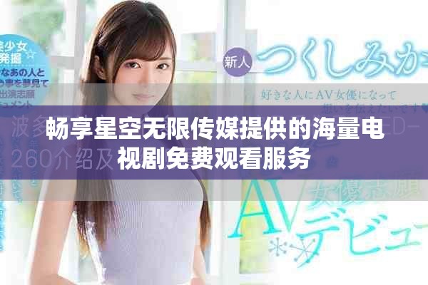 畅享星空无限传媒提供的海量电视剧免费观看服务