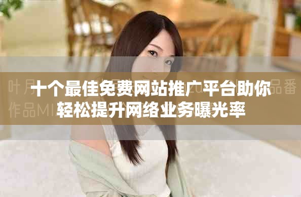 十个最佳免费网站推广平台助你轻松提升网络业务曝光率