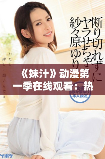 《妹汁》动漫第一季在线观看：热血校园冒险等你来探索