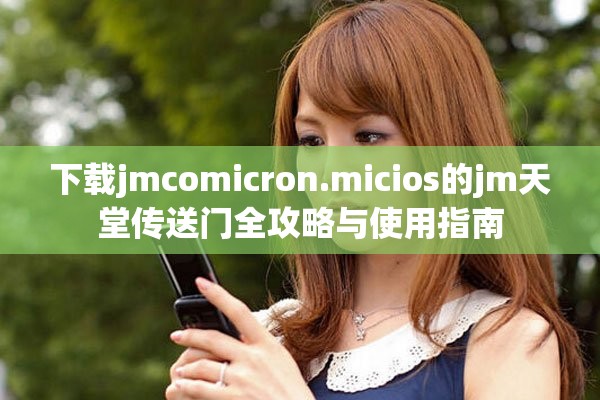 下载jmcomicron.micios的jm天堂传送门全攻略与使用指南