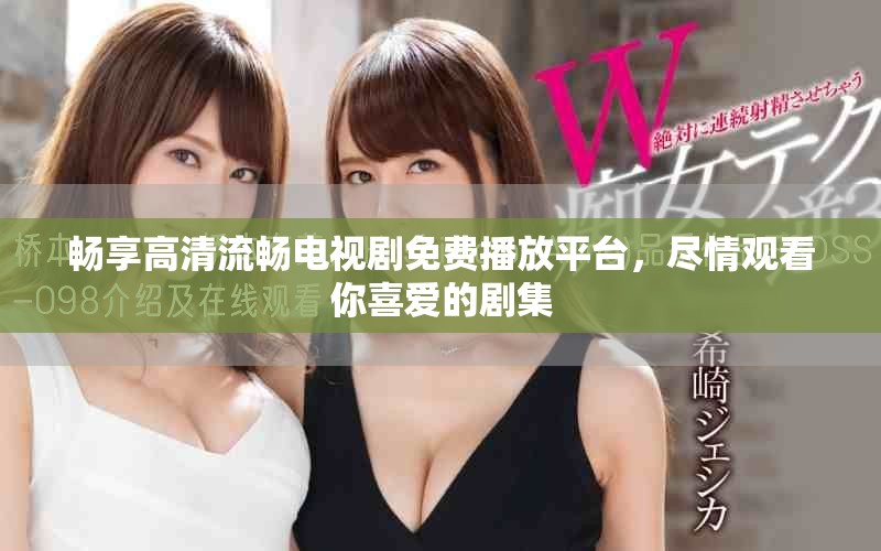 畅享高清流畅电视剧免费播放平台，尽情观看你喜爱的剧集